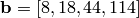 \mathbf{b} = [8, 18, 44, 114]