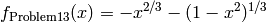 f_{\text{Problem13}}(x) = -x^{2/3} - (1 - x^2)^{1/3}