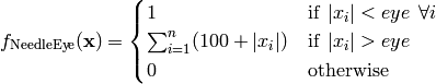 f_{\text{NeedleEye}}(\mathbf{x}) = \begin{cases} 1 & \textrm{if} \hspace{5pt} \lvert x_i \rvert  <  eye \hspace{5pt} \forall i \\
       \sum_{i=1}^n (100 + \lvert x_i \rvert) & \textrm{if} \hspace{5pt} \lvert x_i \rvert > eye \\
       0 & \textrm{otherwise} \end{cases}