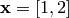 \mathbf{x} = [1, 2]